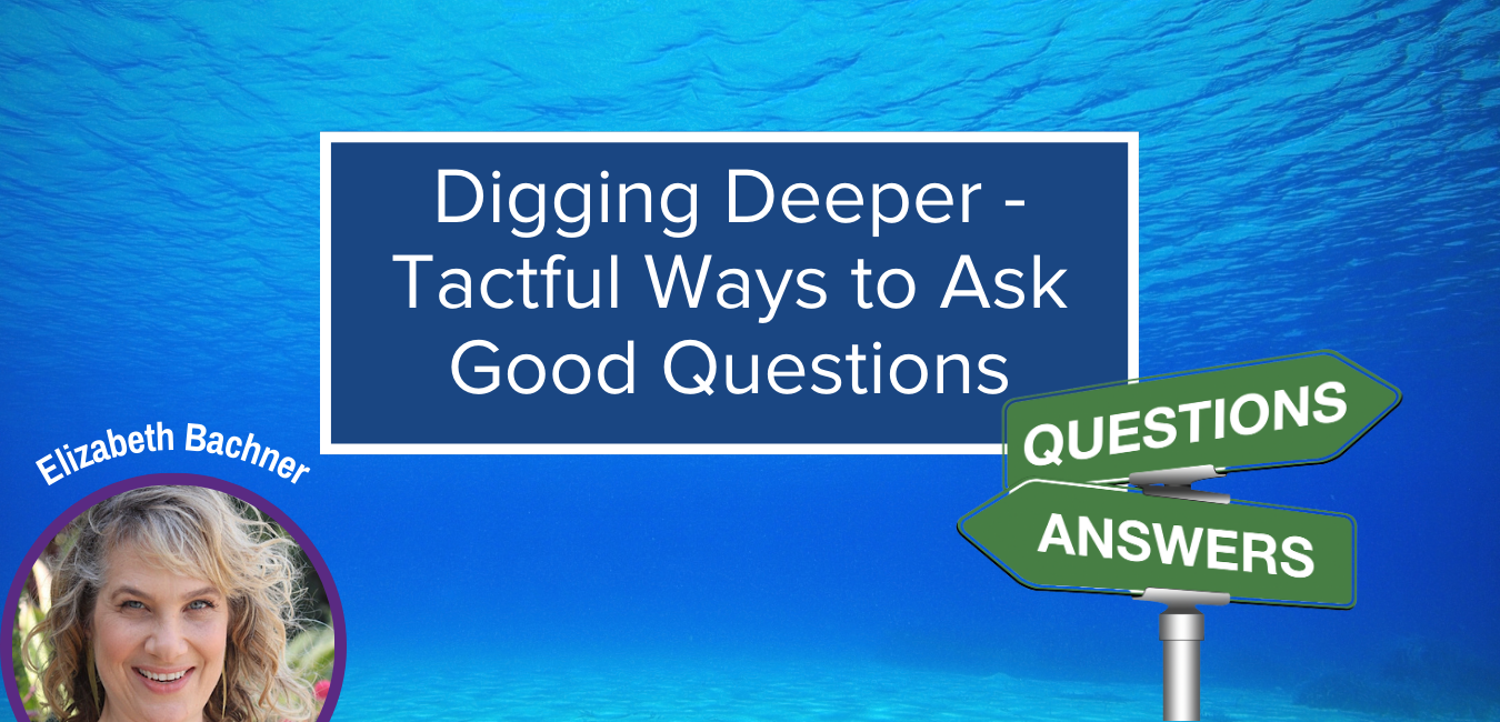 Digging Deeper - Tactful Ways to Ask Good Questions